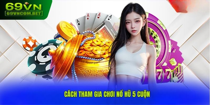 Hướng dẫn cách chơi nổ hũ 5 cuộn tại 69VN