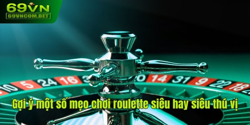 Gợi ý một số mẹo chơi roulette siêu hay siêu thú vị