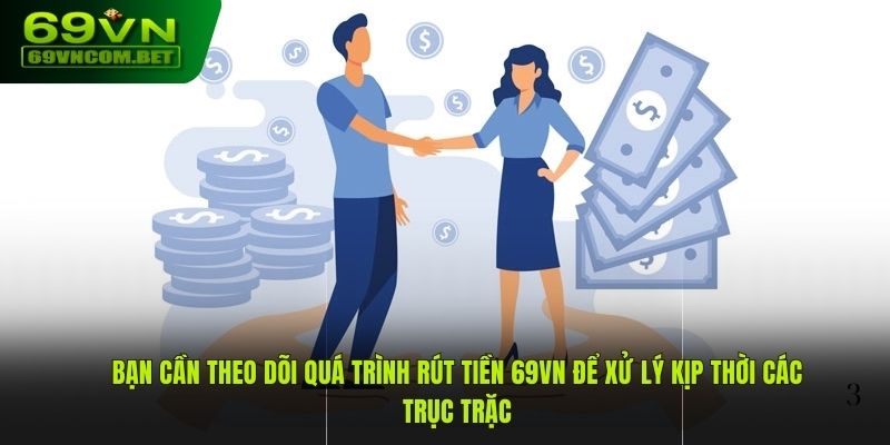 Bạn cần theo dõi quá trình rút tiền 69VN để xử lý kịp thời các trục trặc